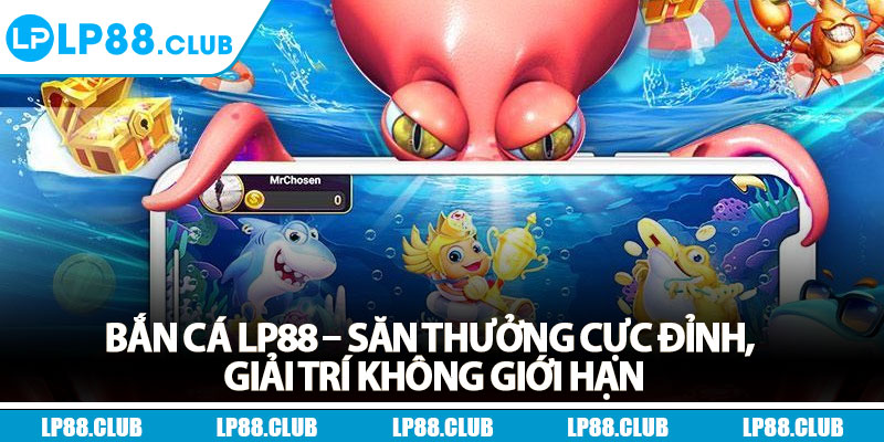 Bắn Cá LP88 – Săn Thưởng Cực Đỉnh, Giải Trí Không Giới Hạn