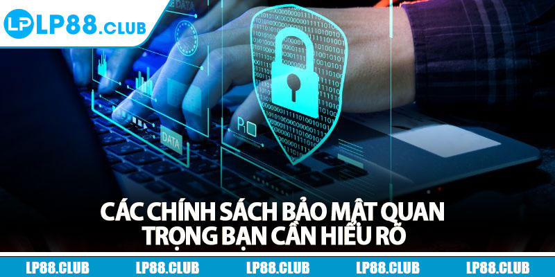 Chính Sách Bảo Mật - Minh Bạch, Uy Tín, An Toàn 100% 3 Các chính sách bảo mật quan trọng bạn cần hiểu rõ