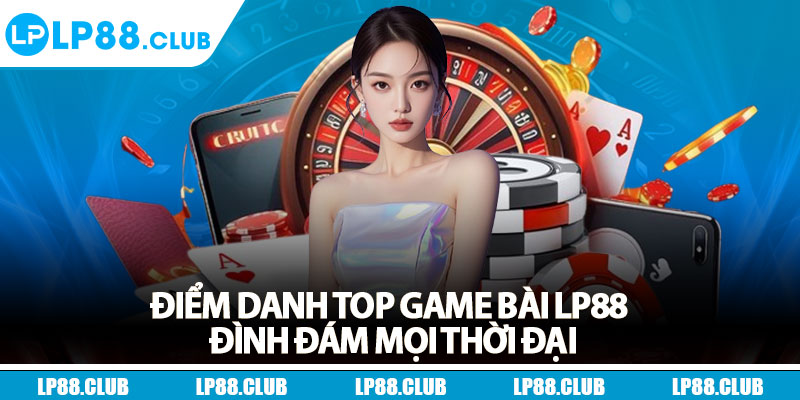 Điểm danh top game bài Lp88 đình đám mọi thời đại