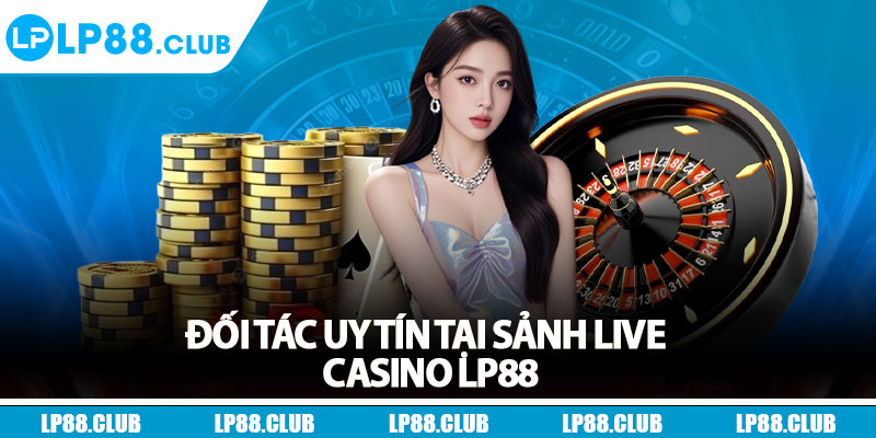 Đối tác uy tín tại sảnh live casino Lp88