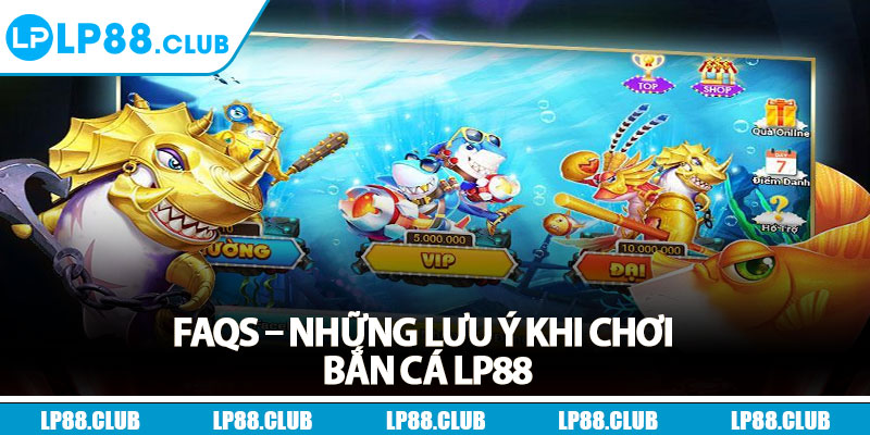 FAQs – Những lưu ý khi chơi bắn cá Lp88