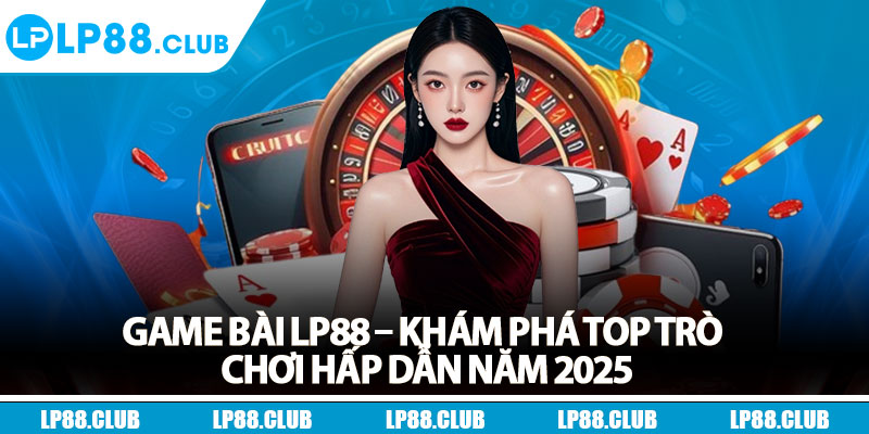 Game Bài LP88 – Khám Phá Top Trò Chơi Hấp Dẫn Năm 2025