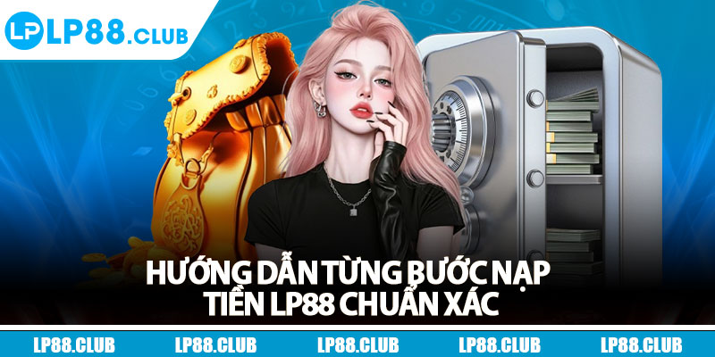 Hướng dẫn từng bước nạp tiền Lp88 chuẩn xác
