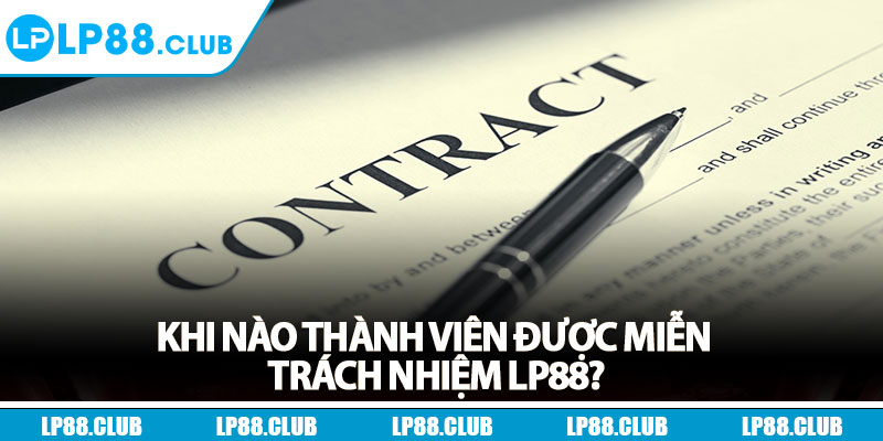 Miễn Trách Nhiệm - Quy Định Mới Nhất Cập Nhật 2025 3 Khi nào thành viên được miễn trách nhiệm Lp88?
