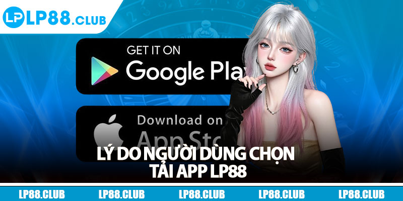 Lý do người dùng chọn tải app Lp88