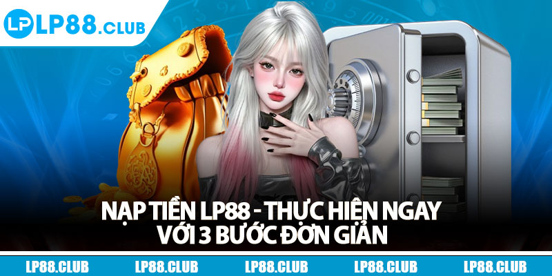 Nạp Tiền Lp88 - Thực Hiện Ngay Với 3 Bước Đơn Giản