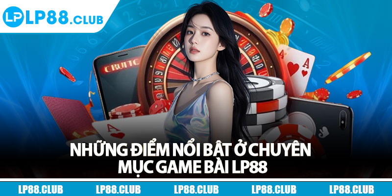 Những điểm nổi bật ở chuyên mục game bài Lp88