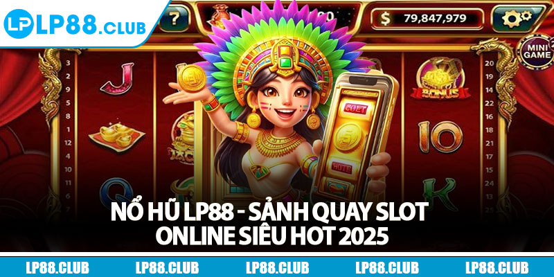 Nổ Hũ Lp88 - Sảnh Quay Slot Online Siêu Hot 2025