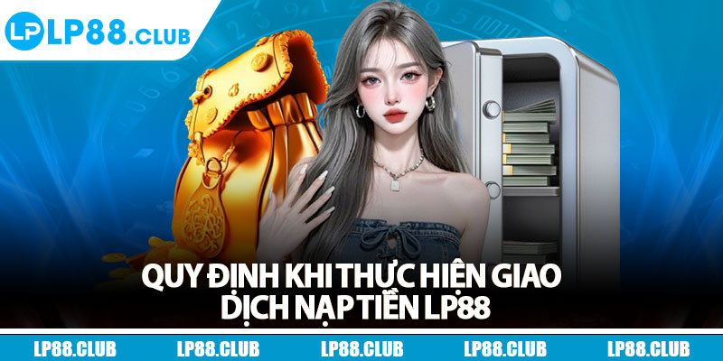 Quy định khi thực hiện giao dịch nạp tiền Lp88