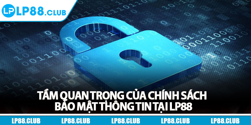 Chính Sách Bảo Mật - Minh Bạch, Uy Tín, An Toàn 100% 2 Tầm quan trọng của chính sách bảo mật thông tin tại Lp88