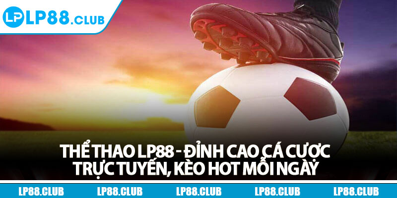Thể Thao Lp88 - Đỉnh Cao Cá Cược Trực Tuyến, Kèo Hot Mỗi Ngày