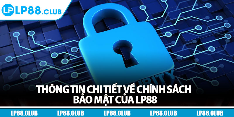 Chính Sách Bảo Mật - Minh Bạch, Uy Tín, An Toàn 100% 1 Thông tin chi tiết về chính sách bảo mật của Lp88